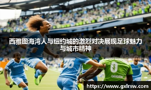 西雅图海湾人与纽约城的激烈对决展现足球魅力与城市精神