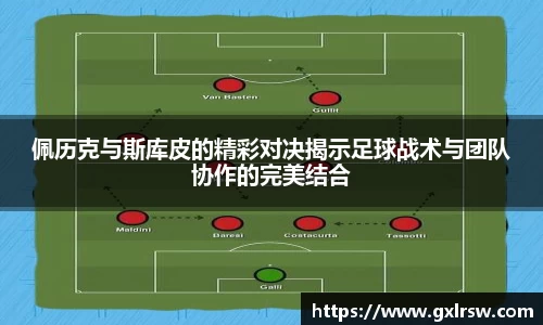 佩历克与斯库皮的精彩对决揭示足球战术与团队协作的完美结合