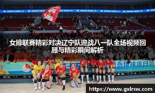 女排联赛精彩对决辽宁队迎战八一队全场视频回顾与精彩瞬间解析