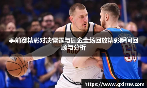季前赛精彩对决雷霆与掘金全场回放精彩瞬间回顾与分析