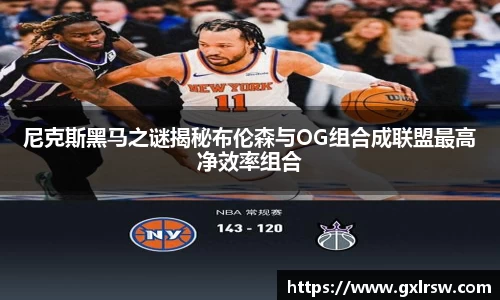 尼克斯黑马之谜揭秘布伦森与OG组合成联盟最高净效率组合