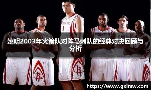 姚明2003年火箭队对阵马刺队的经典对决回顾与分析