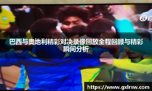巴西与奥地利精彩对决录像回放全程回顾与精彩瞬间分析