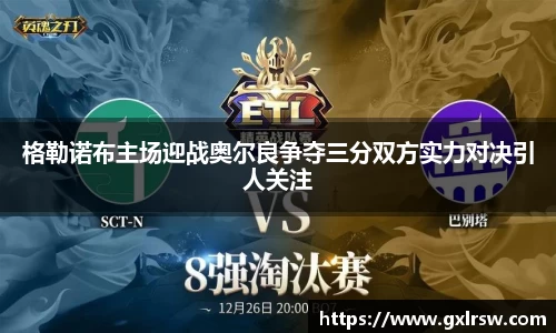 格勒诺布主场迎战奥尔良争夺三分双方实力对决引人关注